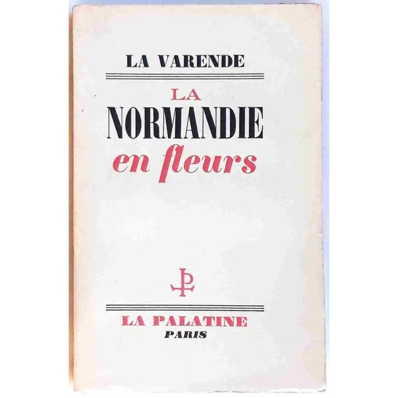 La Normandie en fleurs, par La Varende La Palatine la Normandie éternelle,