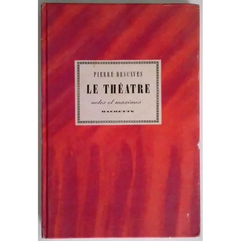 Le Théâtre Notes et Maximes par Pierre Descaves, Hachette, 1963 aphorismes sur l’art dramatique, la scène, l’acteur et le public
