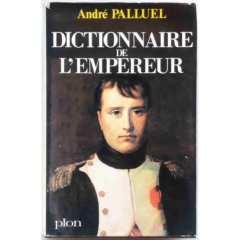 Dictionnaire de l’Empereur, par André Palluel, Librairie Plon 1969 :Un monument de savoir napoléonien Dictionnaire de l’Empereur, par André Palluel, Librairie Plon 1969 :Un monument de savoir napoléonien
