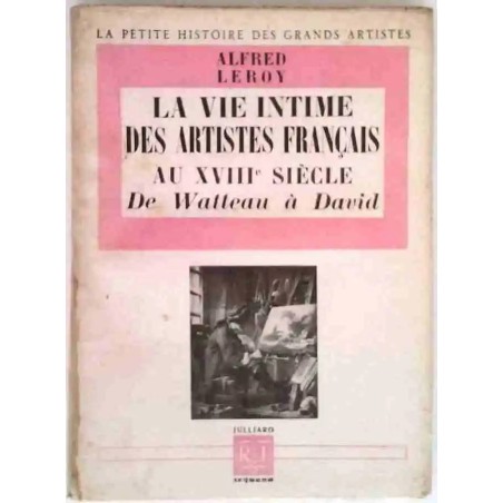 La Vie intime des artistes français au XVIIIe siècle de Watteau à David, par Alfred Leroy, Julliard. 1949
