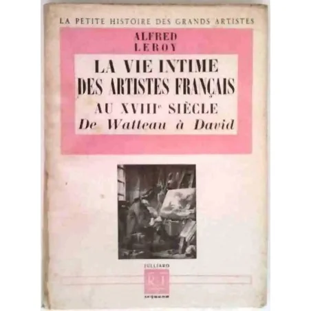 La Vie intime des artistes français au XVIIIe siècle de Watteau à David, par Alfred Leroy, Julliard. 1949