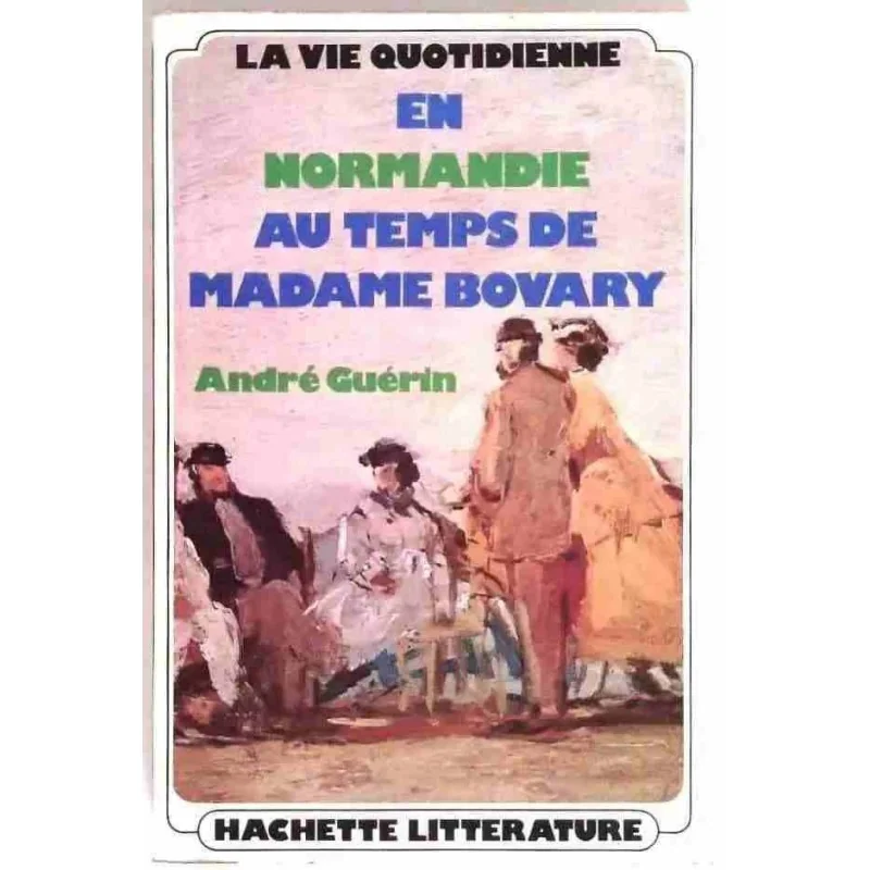 La Vie quotidienne en Normandie au temps de Madame Bovary, par André Guérin, Hachette. 1975