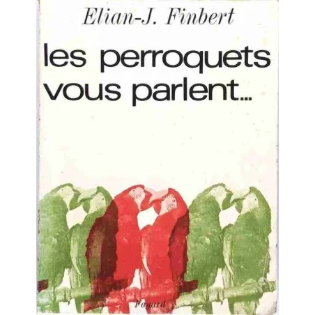 Les Perroquets vous parlent..., par Elian-J. Finbert, Librairie Fayard 1965