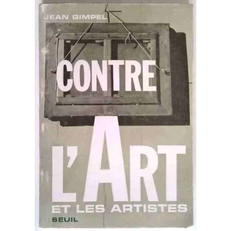 Contre l’Art et les artistes, par Jean Gimpel, Seuil 1968