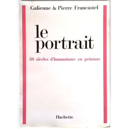 Le Portrait 50 siècles d’humanisme en peinture, par Galienne et Pierre Francastel, Hachette